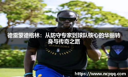 德雷蒙德格林：从防守专家到球队核心的华丽转身与传奇之路