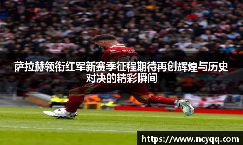 萨拉赫领衔红军新赛季征程期待再创辉煌与历史对决的精彩瞬间