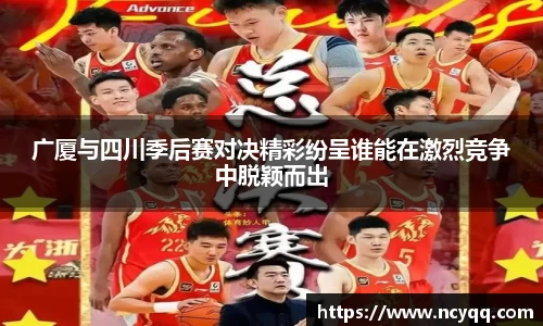 广厦与四川季后赛对决精彩纷呈谁能在激烈竞争中脱颖而出