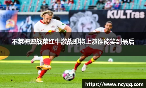 不莱梅迎战菜红牛激战即将上演谁能笑到最后